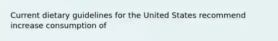 Current dietary guidelines for the United States recommend increase consumption of