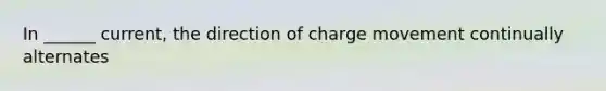 In ______ current, the direction of charge movement continually alternates