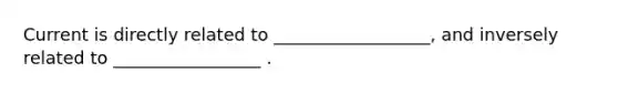 Current is directly related to __________________, and inversely related to _________________ .