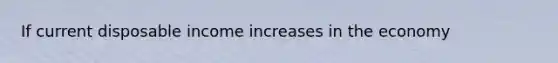 If current disposable income increases in the economy