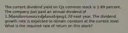 The current dividend yield on CJs common stock is 1.89 percent. The company just paid an annual dividend of 1.56 and announced plans to pay1.70 next year. The dividend growth rate is expected to remain constant at the current level. What is the required rate of return on this stock?