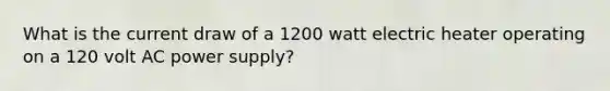 What is the current draw of a 1200 watt electric heater operating on a 120 volt AC power supply?