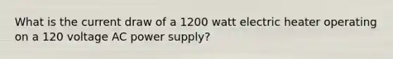 What is the current draw of a 1200 watt electric heater operating on a 120 voltage AC power supply?