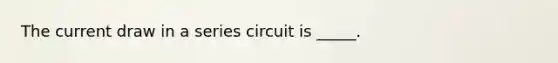 The current draw in a series circuit is _____.