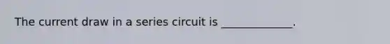 The current draw in a series circuit is _____________.