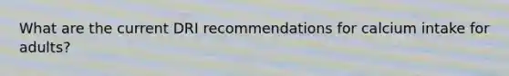 What are the current DRI recommendations for calcium intake for adults?