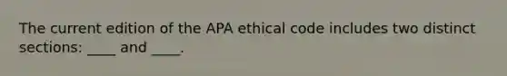 The current edition of the APA ethical code includes two distinct sections: ____ and ____.