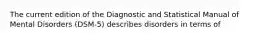 The current edition of the Diagnostic and Statistical Manual of Mental Disorders (DSM-5) describes disorders in terms of