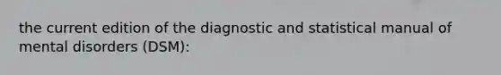 the current edition of the diagnostic and statistical manual of mental disorders (DSM):