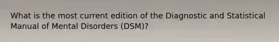 What is the most current edition of the Diagnostic and Statistical Manual of Mental Disorders (DSM)?