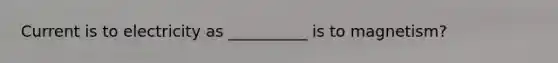 Current is to electricity as __________ is to magnetism?