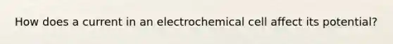 How does a current in an electrochemical cell affect its potential?