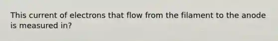 This current of electrons that flow from the filament to the anode is measured in?