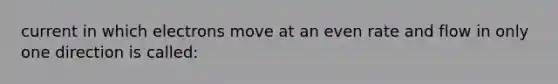 current in which electrons move at an even rate and flow in only one direction is called: