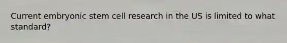 Current embryonic stem cell research in the US is limited to what standard?