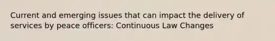 Current and emerging issues that can impact the delivery of services by peace officers: Continuous Law Changes