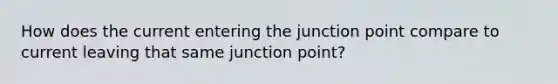 How does the current entering the junction point compare to current leaving that same junction point?