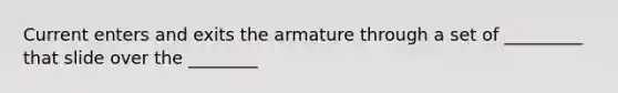 Current enters and exits the armature through a set of _________ that slide over the ________