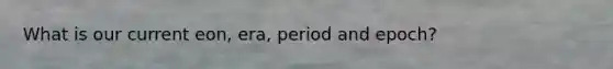 What is our current eon, era, period and epoch?