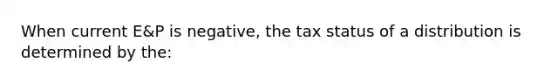 When current E&P is negative, the tax status of a distribution is determined by the: