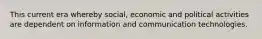 This current era whereby social, economic and political activities are dependent on information and communication technologies.