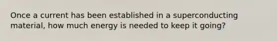 Once a current has been established in a superconducting material, how much energy is needed to keep it going?