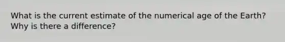 What is the current estimate of the numerical age of the Earth? Why is there a difference?