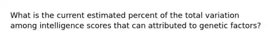 What is the current estimated percent of the total variation among intelligence scores that can attributed to genetic factors?