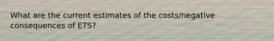 What are the current estimates of the costs/negative consequences of ETS?