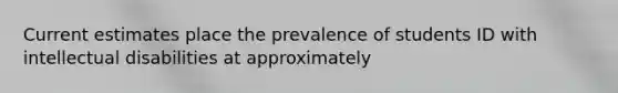 Current estimates place the prevalence of students ID with intellectual disabilities at approximately