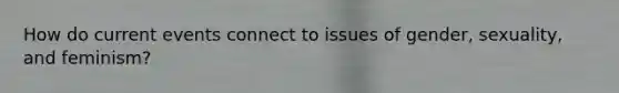How do current events connect to issues of gender, sexuality, and feminism?