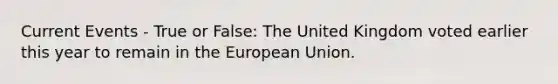 Current Events - True or False: The United Kingdom voted earlier this year to remain in the European Union.