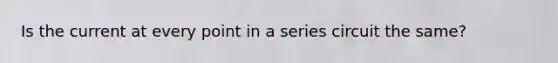 Is the current at every point in a series circuit the same?