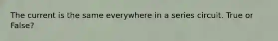 The current is the same everywhere in a series circuit. True or False?