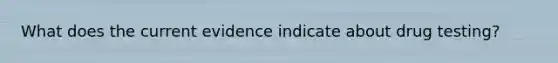 What does the current evidence indicate about drug testing?