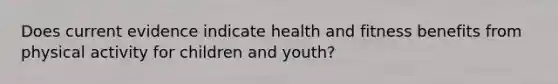 Does current evidence indicate health and fitness benefits from physical activity for children and youth?