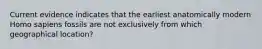Current evidence indicates that the earliest anatomically modern Homo sapiens fossils are not exclusively from which geographical location?