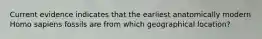 Current evidence indicates that the earliest anatomically modern Homo sapiens fossils are from which geographical location?