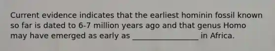 Current evidence indicates that the earliest hominin fossil known so far is dated to 6-7 million years ago and that genus Homo may have emerged as early as _________________ in Africa.