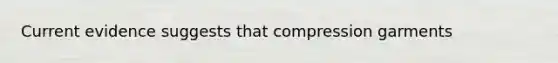 Current evidence suggests that compression garments