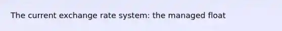 The current exchange rate system: the managed float