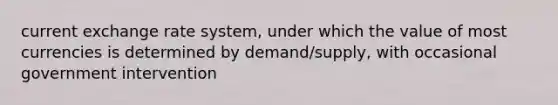 current exchange rate system, under which the value of most currencies is determined by demand/supply, with occasional government intervention