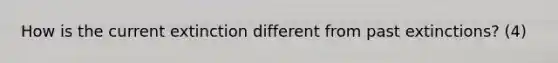How is the current extinction different from past extinctions? (4)