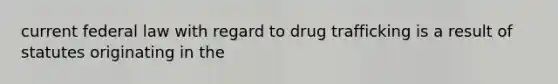 current federal law with regard to drug trafficking is a result of statutes originating in the