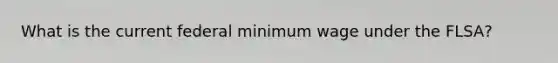 What is the current federal minimum wage under the FLSA?