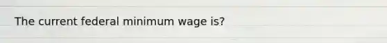 The current federal minimum wage is?