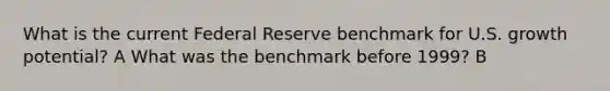 What is the current Federal Reserve benchmark for U.S. growth potential? A What was the benchmark before 1999? B