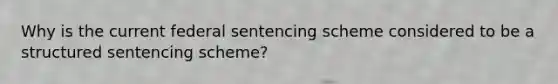 Why is the current federal sentencing scheme considered to be a structured sentencing scheme?