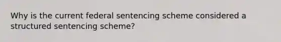 Why is the current federal sentencing scheme considered a structured sentencing scheme?