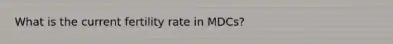 What is the current fertility rate in MDCs?